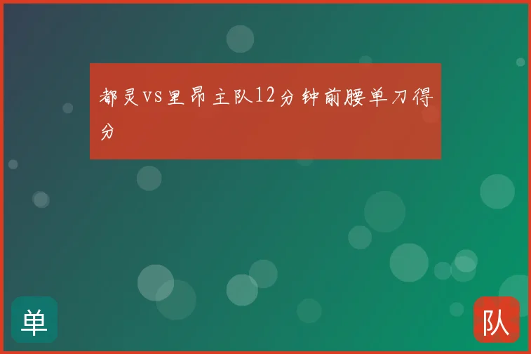 都灵vs里昂主队12分钟前腰单刀得分