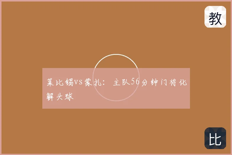 莱比锡vs蒙扎:主队56分钟门将化解头球