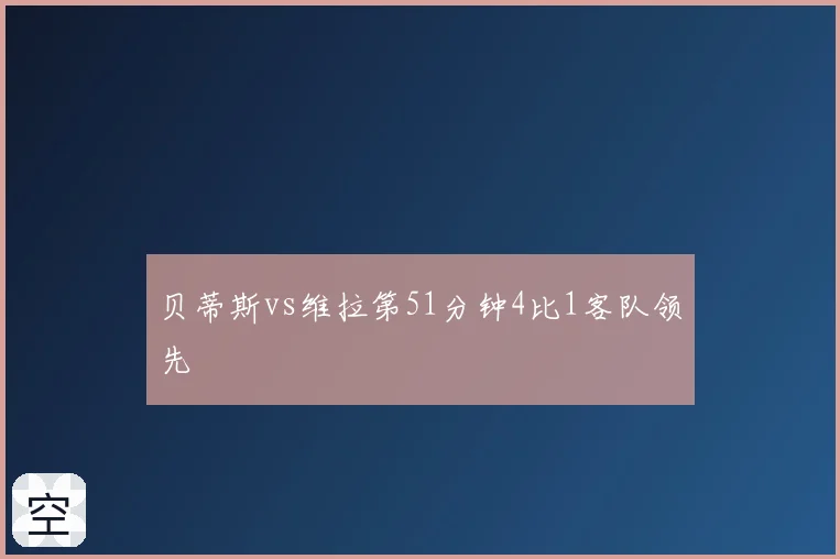 贝蒂斯vs维拉第51分钟4比1客队领先
