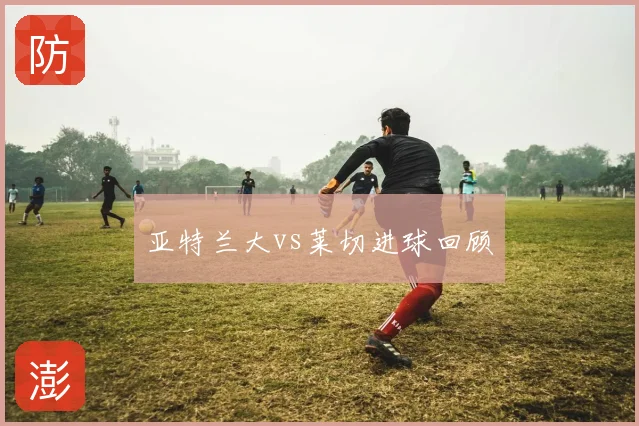 亚特兰大vs莱切进球回顾