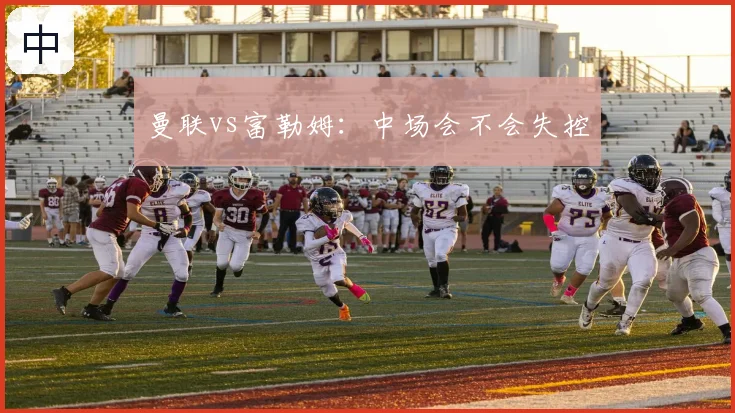曼联vs富勒姆:中场会不会失控