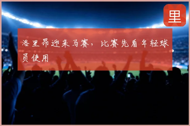 洛里昂迎来马赛,比赛先看年轻球员使用